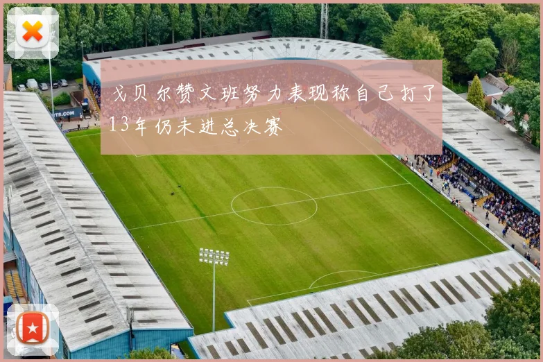 戈贝尔赞文班努力表现称自己打了13年仍未进总决赛