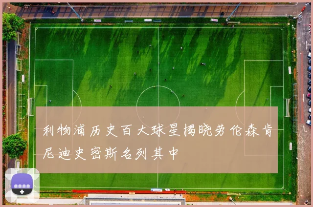 利物浦历史百大球星揭晓劳伦森肯尼迪史密斯名列其中