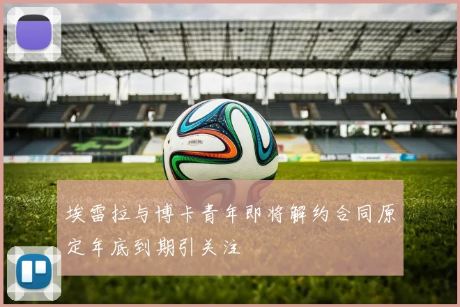 埃雷拉与博卡青年即将解约合同原定年底到期引关注