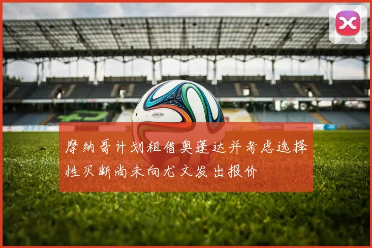 摩纳哥计划租借奥蓬达并考虑选择性买断尚未向尤文发出报价