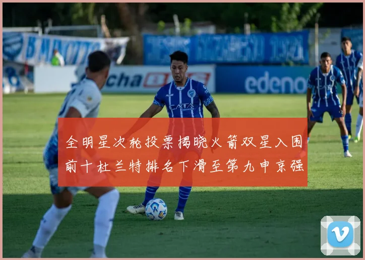 全明星次轮投票揭晓火箭双星入围前十杜兰特排名下滑至第九申京强势晋级第十位