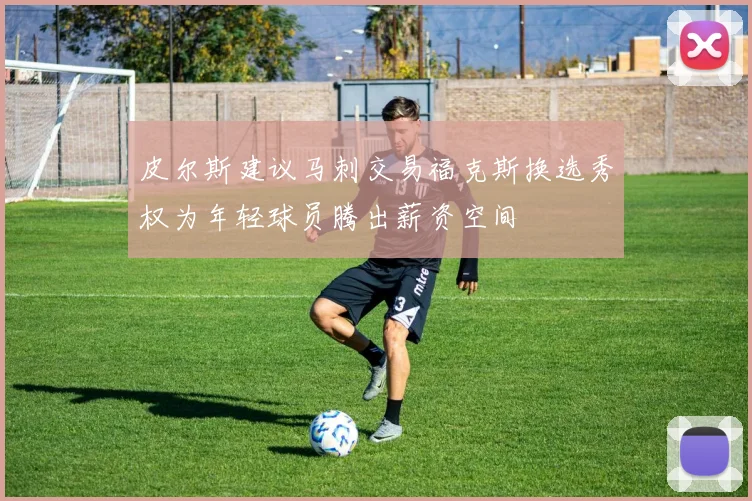 皮尔斯建议马刺交易福克斯换选秀权为年轻球员腾出薪资空间