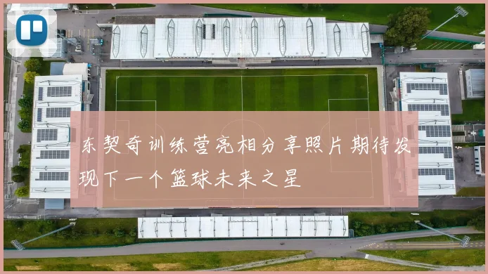 东契奇训练营亮相分享照片期待发现下一个篮球未来之星