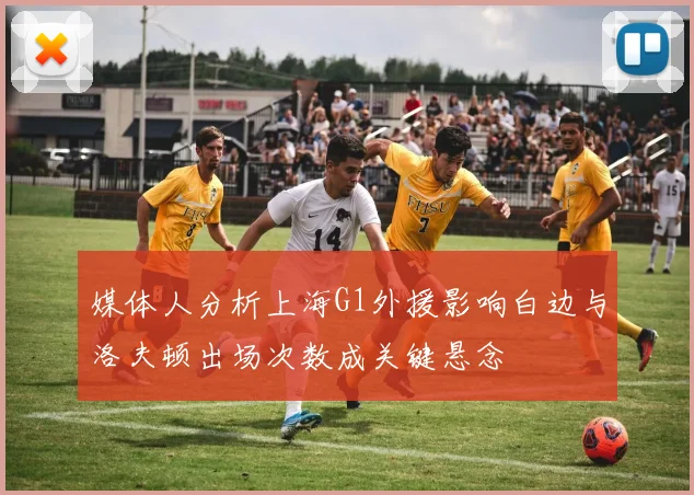 媒体人分析上海G1外援影响白边与洛夫顿出场次数成关键悬念