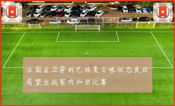 法国后卫萨利巴恢复合练状态良好有望出战塞内加尔比赛