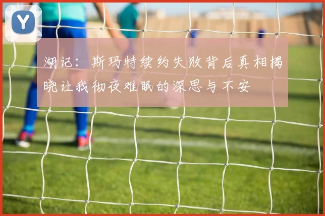 湖记：斯玛特续约失败背后真相揭晓让我彻夜难眠的深思与不安