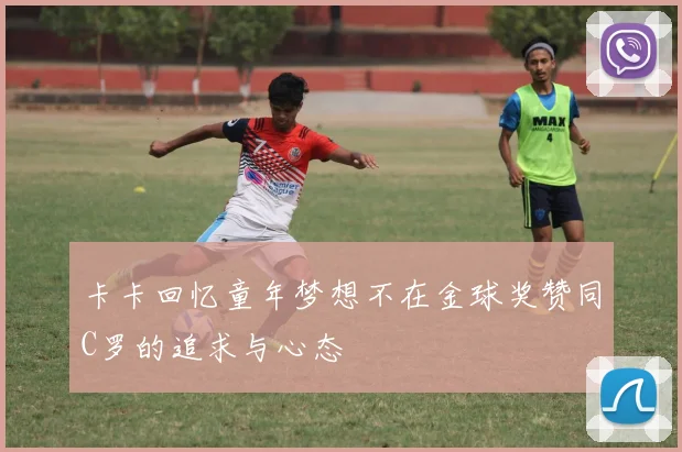 卡卡回忆童年梦想不在金球奖赞同C罗的追求与心态