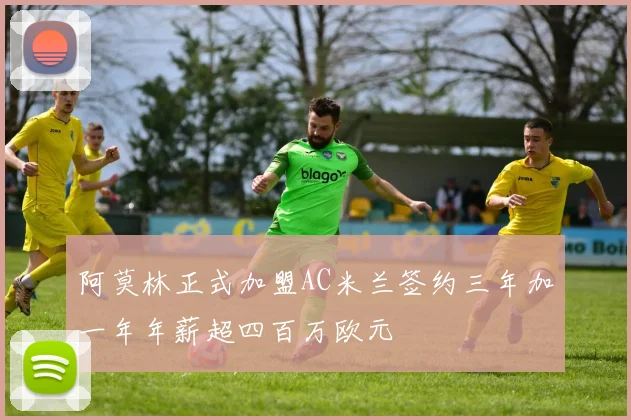 阿莫林正式加盟AC米兰签约三年加一年年薪超四百万欧元