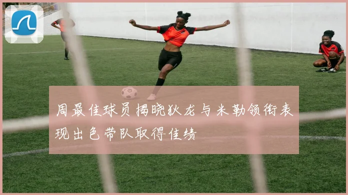 周最佳球员揭晓狄龙与米勒领衔表现出色带队取得佳绩