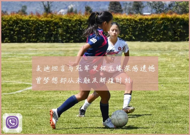 麦迪坦言与冠军奖杯无缘深感遗憾曾梦想却从未触及辉煌时刻