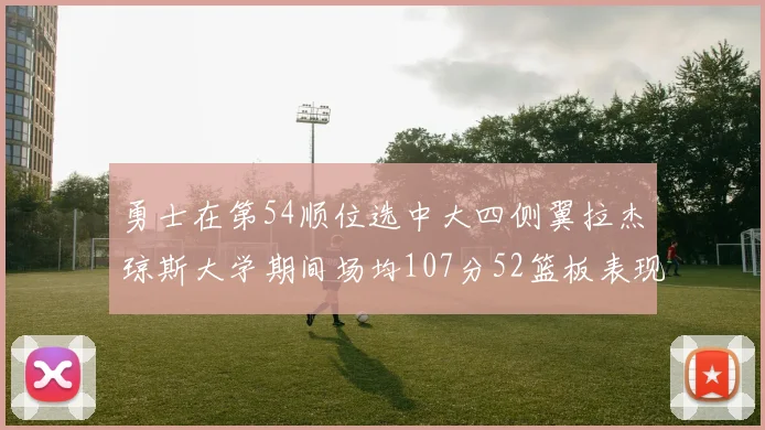 勇士在第54顺位选中大四侧翼拉杰琼斯大学期间场均107分52篮板表现出色