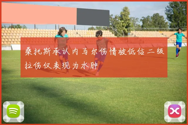 桑托斯承认内马尔伤情被低估二级拉伤仅表现为水肿